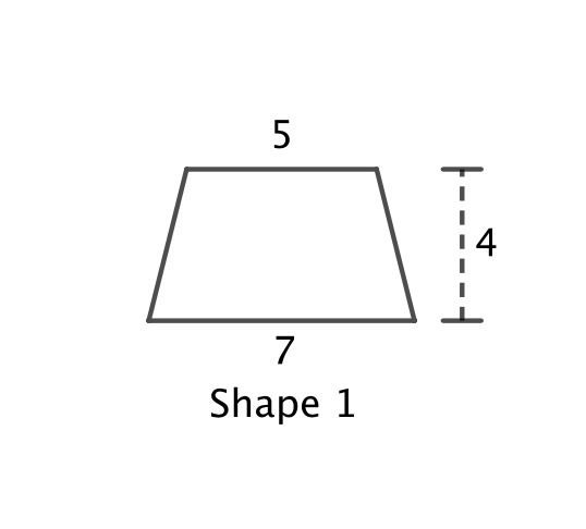Shape 1 is a four sided polygon. It has two horizontal sides with top side of length 5 and bottom side of length 7. The distance between the top and bottom sides is 4 units.